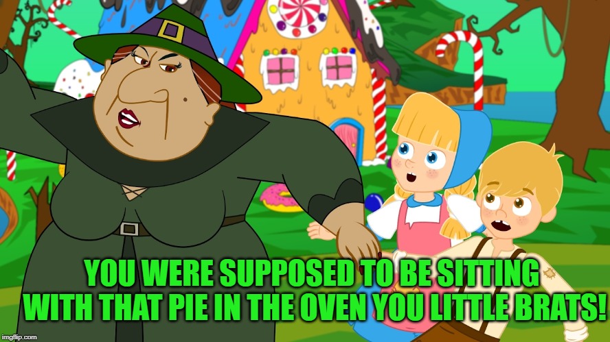 Hansel and Gretle | YOU WERE SUPPOSED TO BE SITTING WITH THAT PIE IN THE OVEN YOU LITTLE BRATS! | image tagged in hansel and gretle | made w/ Imgflip meme maker