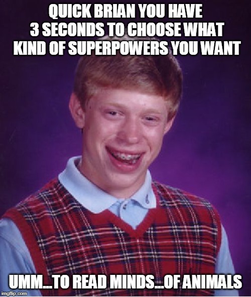 Brian With Superpowers | QUICK BRIAN YOU HAVE 3 SECONDS TO CHOOSE WHAT KIND OF SUPERPOWERS YOU WANT; UMM...TO READ MINDS...OF ANIMALS | image tagged in memes,bad luck brian,powers | made w/ Imgflip meme maker