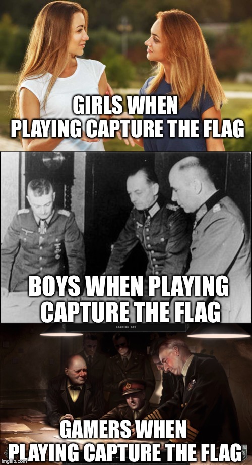 GIRLS WHEN PLAYING CAPTURE THE FLAG; BOYS WHEN PLAYING CAPTURE THE FLAG; GAMERS WHEN PLAYING CAPTURE THE FLAG | image tagged in hoi4,ctf | made w/ Imgflip meme maker