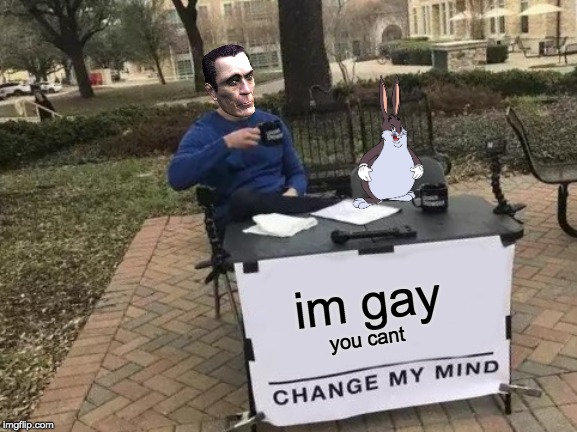 Change My Mind Meme | im gay; you cant | image tagged in memes,change my mind | made w/ Imgflip meme maker
