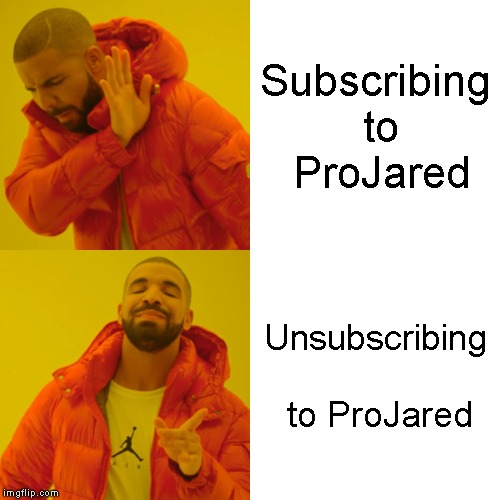 Drake Hotline Bling Meme | Subscribing to ProJared; Unsubscribing to ProJared | image tagged in memes,drake hotline bling | made w/ Imgflip meme maker