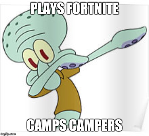 Dabbing Squidward | PLAYS FORTNITE; CAMPS CAMPERS | image tagged in dabbing squidward | made w/ Imgflip meme maker