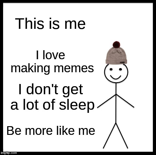 Help Me | This is me; I love making memes; I don't get a lot of sleep; Be more like me | image tagged in memes,be like bill | made w/ Imgflip meme maker