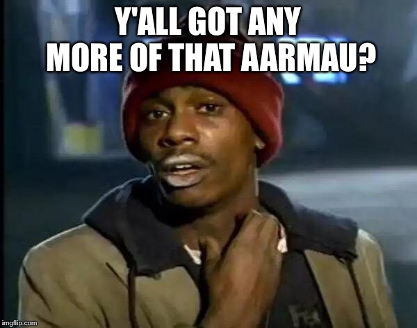 Y'all Got Any More Of That Meme | Y'ALL GOT ANY MORE OF THAT AARMAU? | image tagged in memes,y'all got any more of that | made w/ Imgflip meme maker
