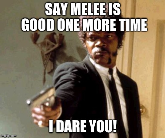 Say That Again I Dare You | SAY MELEE IS GOOD ONE MORE TIME; I DARE YOU! | image tagged in memes,say that again i dare you | made w/ Imgflip meme maker