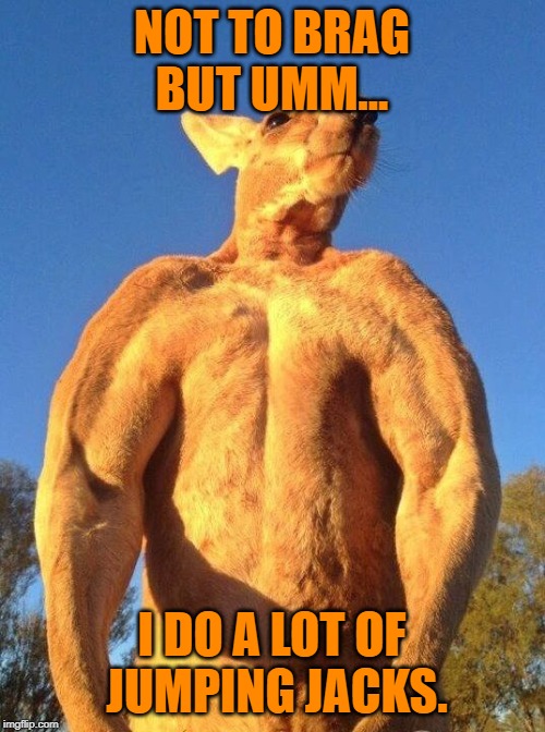 Do you even lift kangaroo | NOT TO BRAG BUT UMM... I DO A LOT OF JUMPING JACKS. | image tagged in do you even lift kangaroo | made w/ Imgflip meme maker