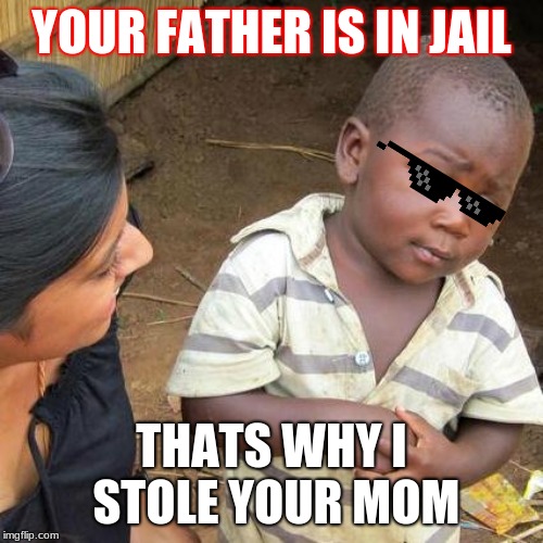 Third World Skeptical Kid Meme | YOUR FATHER IS IN JAIL; THATS WHY I STOLE YOUR MOM | image tagged in memes,third world skeptical kid | made w/ Imgflip meme maker