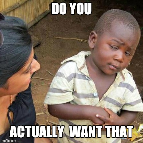 Third World Skeptical Kid Meme | DO YOU ACTUALLY  WANT THAT | image tagged in memes,third world skeptical kid | made w/ Imgflip meme maker