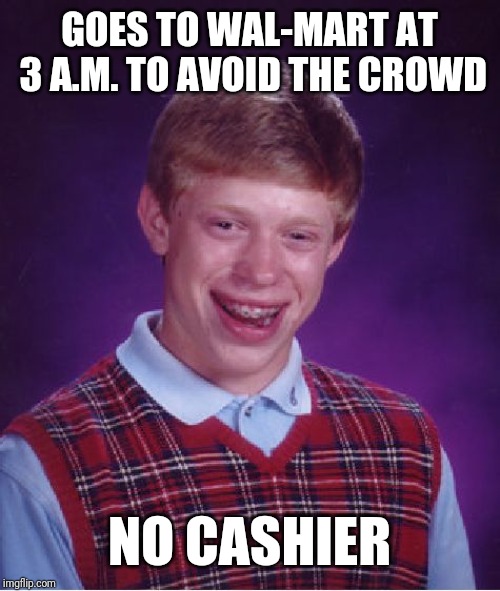 Bad Luck Brian | GOES TO WAL-MART AT 3 A.M. TO AVOID THE CROWD; NO CASHIER | image tagged in memes,bad luck brian | made w/ Imgflip meme maker