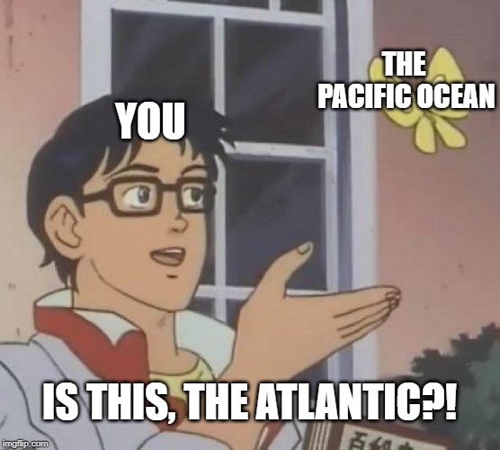 Is This A Pigeon Meme | YOU THE PACIFIC OCEAN IS THIS, THE ATLANTIC?! | image tagged in memes,is this a pigeon | made w/ Imgflip meme maker
