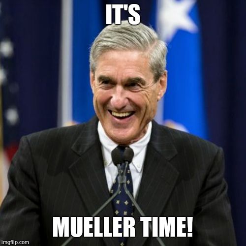Mueller Time | IT'S MUELLER TIME! | image tagged in mueller time | made w/ Imgflip meme maker