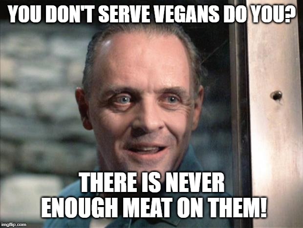 Hannibal Lecter | YOU DON'T SERVE VEGANS DO YOU? THERE IS NEVER ENOUGH MEAT ON THEM! | image tagged in hannibal lecter | made w/ Imgflip meme maker