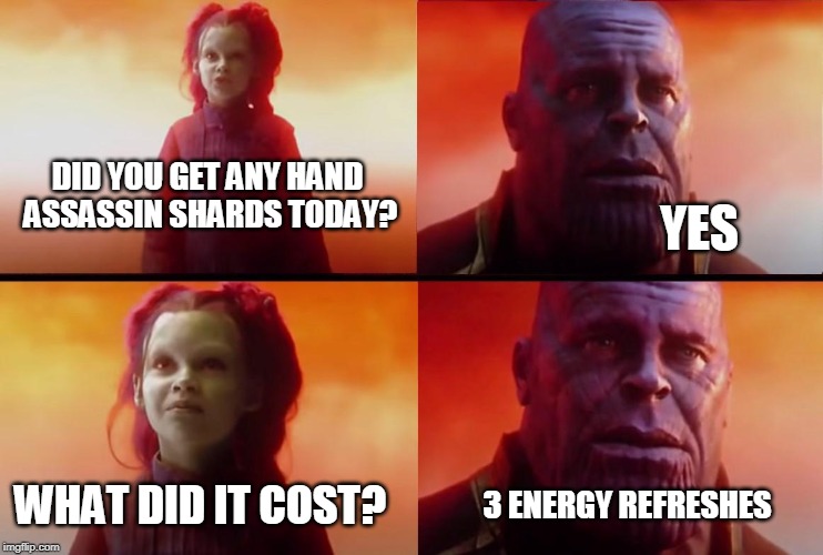 thanos what did it cost | DID YOU GET ANY HAND ASSASSIN SHARDS TODAY? YES; 3 ENERGY REFRESHES; WHAT DID IT COST? | image tagged in thanos what did it cost | made w/ Imgflip meme maker