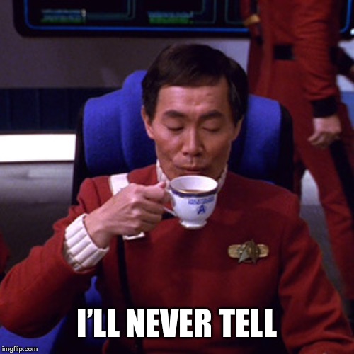 Sulu sipping tea | I’LL NEVER TELL | image tagged in sulu sipping tea | made w/ Imgflip meme maker