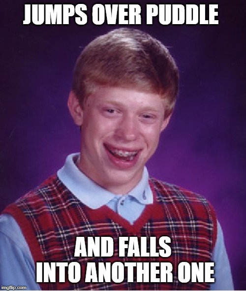 Bad Luck Brian Meme | JUMPS OVER PUDDLE; AND FALLS INTO ANOTHER ONE | image tagged in memes,bad luck brian | made w/ Imgflip meme maker
