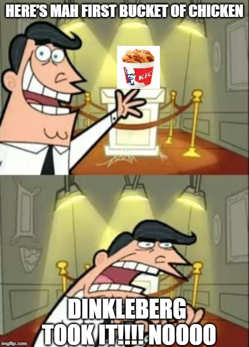 This Is Where I'd Put My Trophy If I Had One | HERE'S MAH FIRST BUCKET OF CHICKEN; DINKLEBERG TOOK IT!!!! NOOOO | image tagged in memes,this is where i'd put my trophy if i had one | made w/ Imgflip meme maker