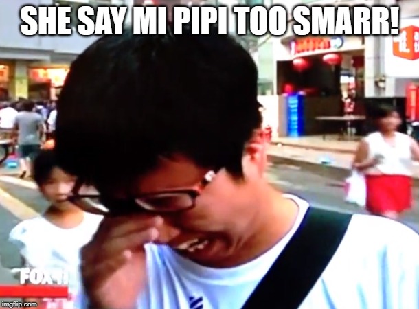 SHE SAY MI PIPI TOO SMARR! | made w/ Imgflip meme maker