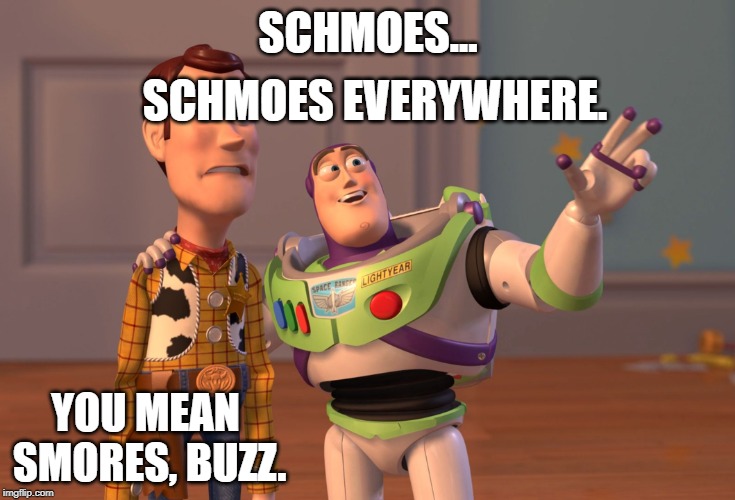 X, X Everywhere | SCHMOES EVERYWHERE. SCHMOES... YOU MEAN SMORES, BUZZ. | image tagged in memes,x x everywhere | made w/ Imgflip meme maker