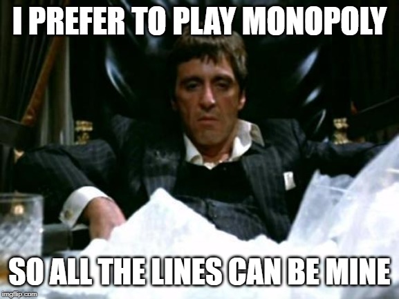 Scarface Cocaine | I PREFER TO PLAY MONOPOLY SO ALL THE LINES CAN BE MINE | image tagged in scarface cocaine | made w/ Imgflip meme maker