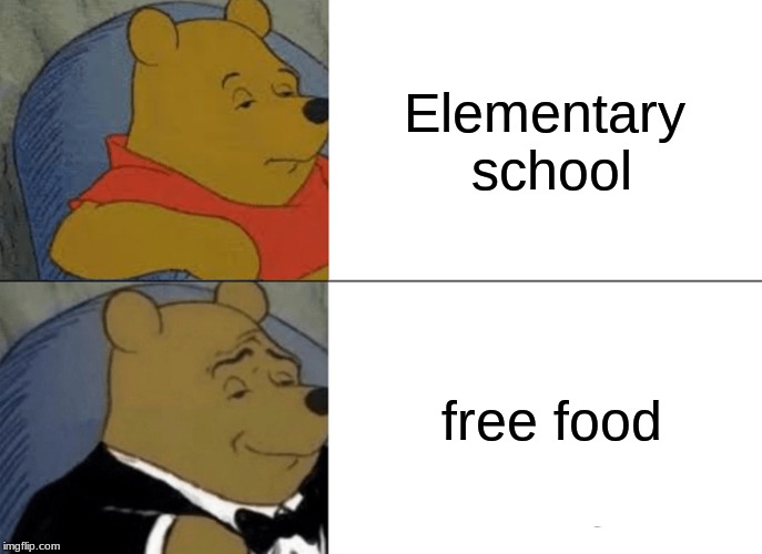 Tuxedo Winnie The Pooh | Elementary school; free food | image tagged in memes,tuxedo winnie the pooh | made w/ Imgflip meme maker