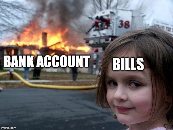 Disaster Girl Meme | BILLS; BANK ACCOUNT | image tagged in memes,disaster girl | made w/ Imgflip meme maker