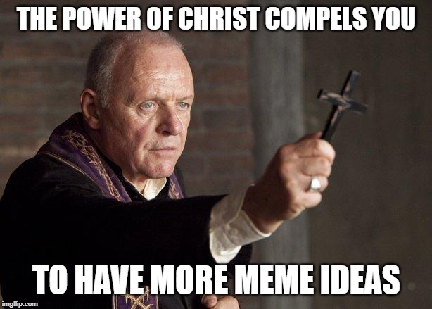 Priest | THE POWER OF CHRIST COMPELS YOU TO HAVE MORE MEME IDEAS | image tagged in priest | made w/ Imgflip meme maker