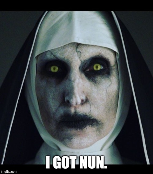 Scary nun  | I GOT NUN. | image tagged in scary nun | made w/ Imgflip meme maker