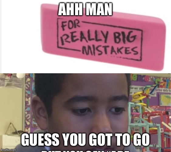 Again with this kid | AHH MAN; GUESS YOU GOT TO GO | image tagged in mistake,hide the pain harold,one does not simply,bad luck brian | made w/ Imgflip meme maker