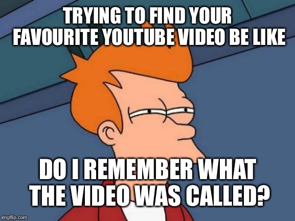 Futurama Fry | TRYING TO FIND YOUR FAVOURITE YOUTUBE VIDEO BE LIKE; DO I REMEMBER WHAT THE VIDEO WAS CALLED? | image tagged in memes,futurama fry | made w/ Imgflip meme maker