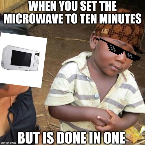 Third World Skeptical Kid | WHEN YOU SET THE MICROWAVE TO TEN MINUTES; BUT IS DONE IN ONE | image tagged in memes,third world skeptical kid | made w/ Imgflip meme maker