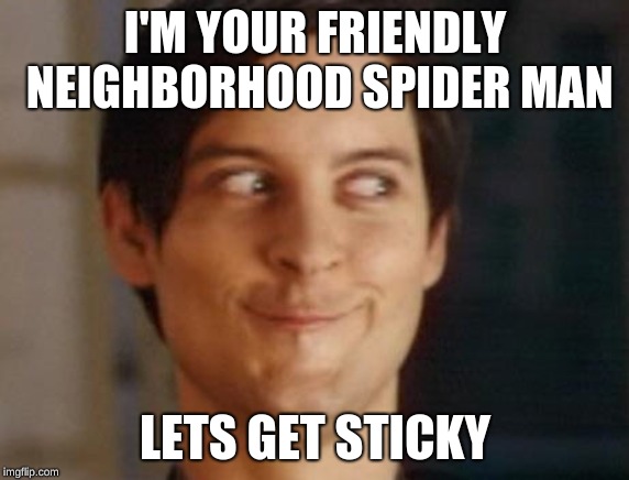 Spiderman Peter Parker Meme | I'M YOUR FRIENDLY NEIGHBORHOOD SPIDER MAN; LETS GET STICKY | image tagged in memes,spiderman peter parker | made w/ Imgflip meme maker