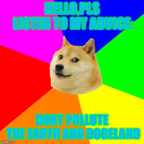 Advice Doge Meme | HELLO,PLS LISTEN TO MY ADVICE:; DONT POLLUTE THE EARTH AND DOGELAND | image tagged in memes,advice doge | made w/ Imgflip meme maker
