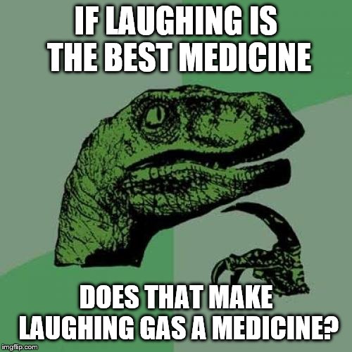 Philosoraptor | IF LAUGHING IS THE BEST MEDICINE; DOES THAT MAKE LAUGHING GAS A MEDICINE? | image tagged in memes,philosoraptor | made w/ Imgflip meme maker