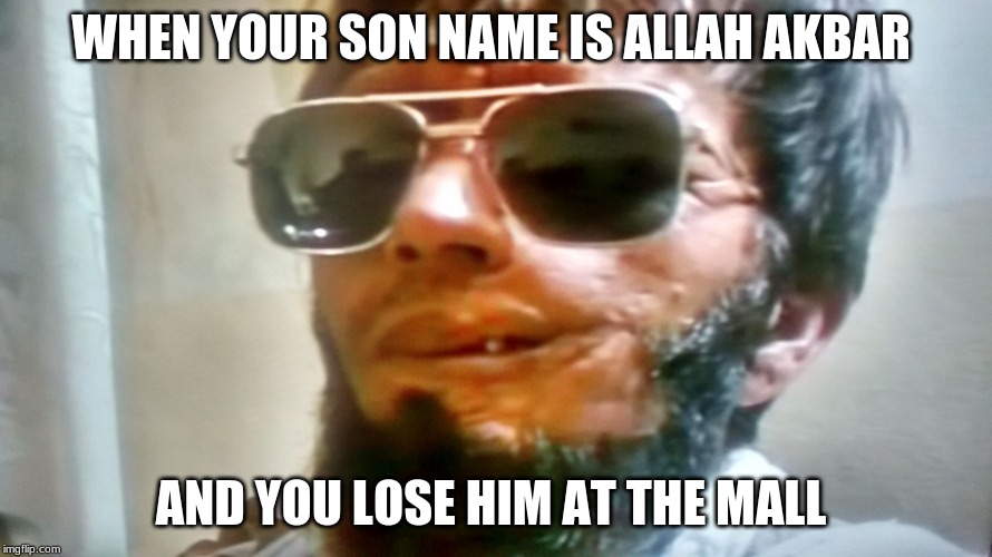 That just me | WHEN YOUR SON NAME IS ALLAH AKBAR; AND YOU LOSE HIM AT THE MALL | image tagged in that just me | made w/ Imgflip meme maker