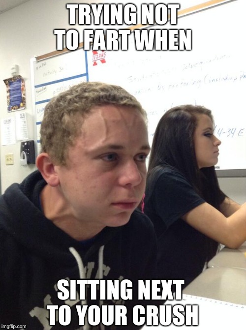 Hold fart | TRYING NOT TO FART WHEN; SITTING NEXT TO YOUR CRUSH | image tagged in hold fart | made w/ Imgflip meme maker