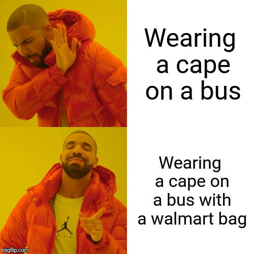Drake Hotline Bling Meme | Wearing a cape on a bus Wearing a cape on a bus with a walmart bag | image tagged in memes,drake hotline bling | made w/ Imgflip meme maker