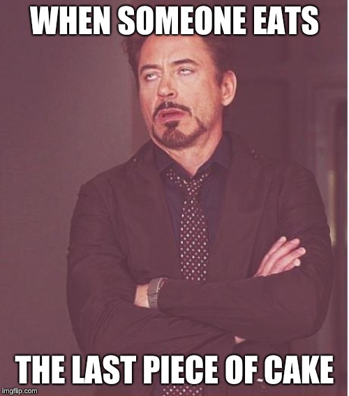 Face You Make Robert Downey Jr Meme | WHEN SOMEONE EATS; THE LAST PIECE OF CAKE | image tagged in memes,face you make robert downey jr | made w/ Imgflip meme maker