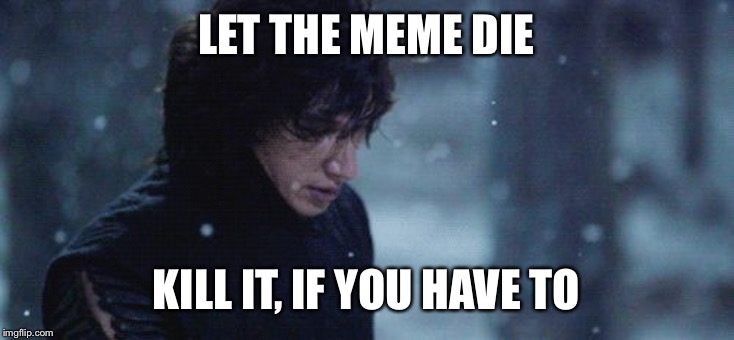 Adam Driver as Kylo Ren | LET THE MEME DIE; KILL IT, IF YOU HAVE TO | image tagged in adam driver as kylo ren | made w/ Imgflip meme maker