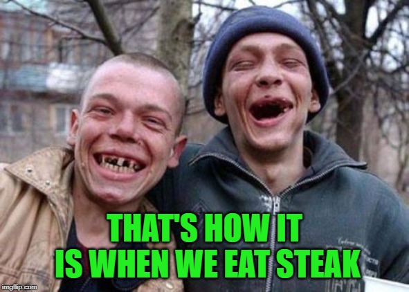 THAT'S HOW IT IS WHEN WE EAT STEAK | made w/ Imgflip meme maker