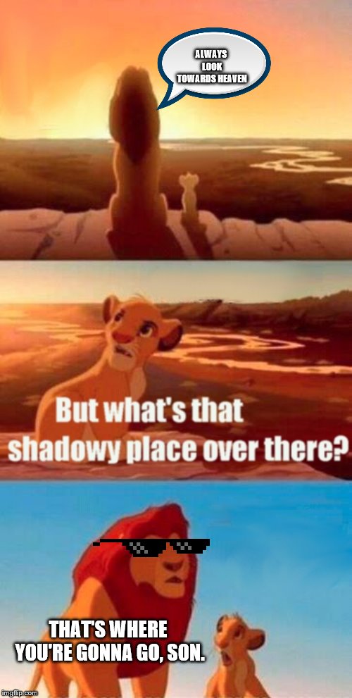Simba Shadowy Place | ALWAYS LOOK TOWARDS HEAVEN; THAT'S WHERE YOU'RE GONNA GO, SON. | image tagged in memes,simba shadowy place | made w/ Imgflip meme maker