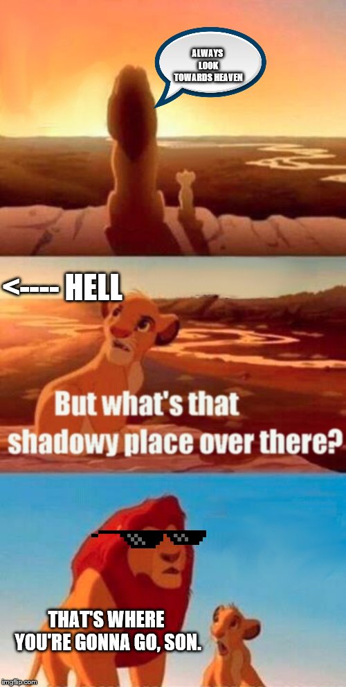 Simba Shadowy Place | ALWAYS LOOK TOWARDS HEAVEN; <---- HELL; THAT'S WHERE YOU'RE GONNA GO, SON. | image tagged in memes,simba shadowy place | made w/ Imgflip meme maker