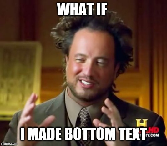 Ancient Aliens Meme | WHAT IF; I MADE BOTTOM TEXT | image tagged in memes,ancient aliens | made w/ Imgflip meme maker