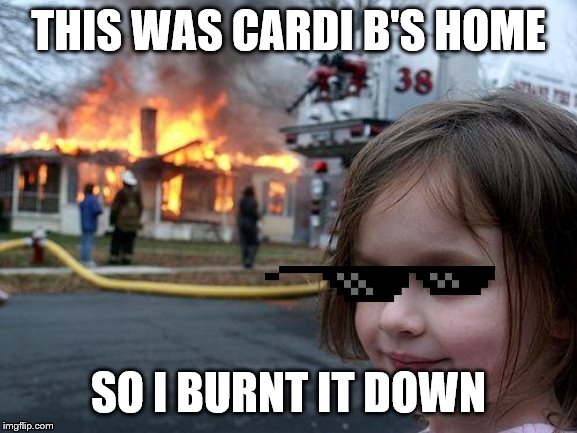 Disaster Girl Meme | THIS WAS CARDI B'S HOME SO I BURNT IT DOWN | image tagged in memes,disaster girl | made w/ Imgflip meme maker