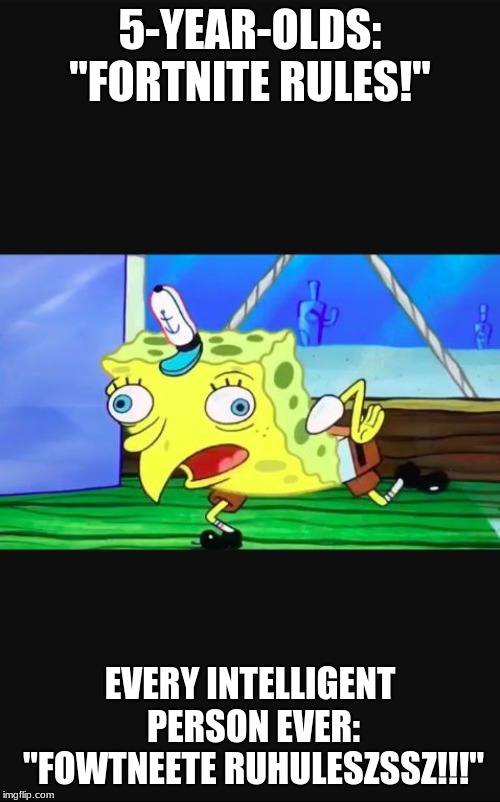 My First Imgplip Meme | 5-YEAR-OLDS: "FORTNITE RULES!"; EVERY INTELLIGENT PERSON EVER: "FOWTNEETE RUHULESZSSZ!!!" | image tagged in fortnite,mocking spongebob | made w/ Imgflip meme maker