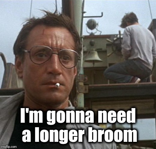 jaws | I'm gonna need a longer broom | image tagged in jaws | made w/ Imgflip meme maker