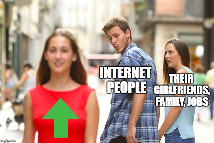 How people who live on the internet feel about their lives | THEIR GIRLFRIENDS, FAMILY, JOBS; INTERNET PEOPLE | image tagged in memes,distracted boyfriend | made w/ Imgflip meme maker