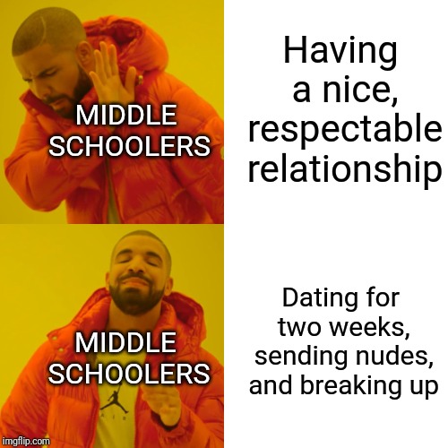 Drake Hotline Bling | Having a nice, respectable relationship; MIDDLE SCHOOLERS; Dating for two weeks, sending nudes, and breaking up; MIDDLE SCHOOLERS | image tagged in memes,drake hotline bling | made w/ Imgflip meme maker