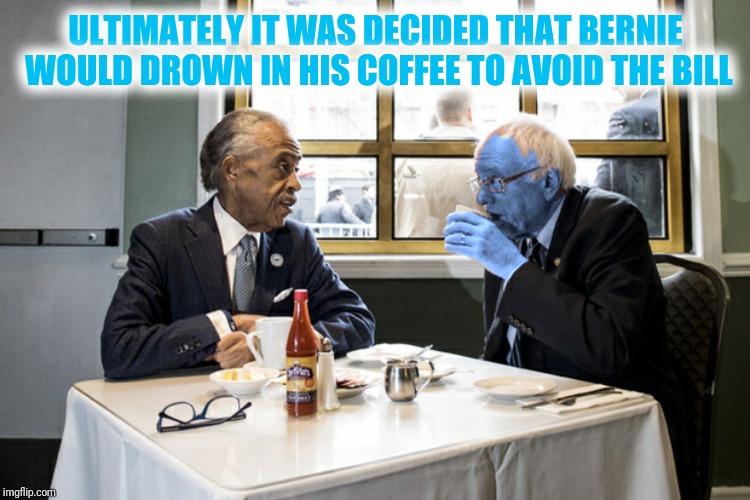 ULTIMATELY IT WAS DECIDED THAT BERNIE WOULD DROWN IN HIS COFFEE TO AVOID THE BILL | made w/ Imgflip meme maker