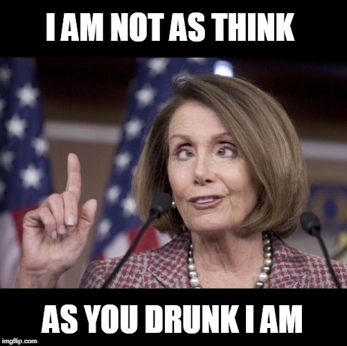 Lush | I AM NOT AS THINK; AS YOU DRUNK I AM | image tagged in nancy pelosi,drunk,hiccup | made w/ Imgflip meme maker