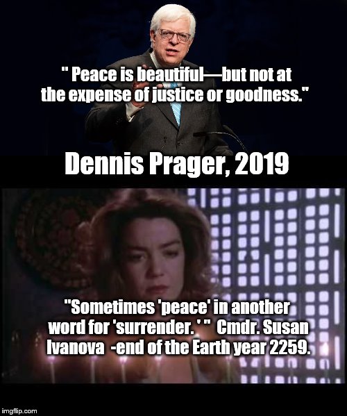 Two of the Jewish faith, one a real person, the other a fictional character | " Peace is beautiful—but not at the expense of justice or goodness."; Dennis Prager, 2019; "Sometimes 'peace' in another word for 'surrender. ' "  Cmdr. Susan Ivanova  -end of the Earth year 2259. | image tagged in peace | made w/ Imgflip meme maker